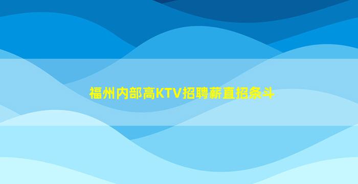 福州内部高KTV招聘薪直招条斗